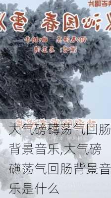 大气磅礴荡气回肠背景音乐,大气磅礴荡气回肠背景音乐是什么