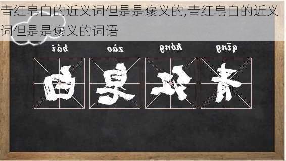 青红皂白的近义词但是是褒义的,青红皂白的近义词但是是褒义的词语