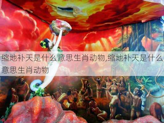 缩地补天是什么意思生肖动物,缩地补天是什么意思生肖动物