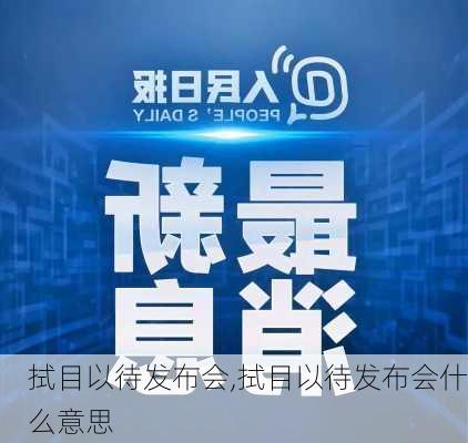 拭目以待发布会,拭目以待发布会什么意思