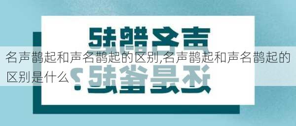 名声鹊起和声名鹊起的区别,名声鹊起和声名鹊起的区别是什么