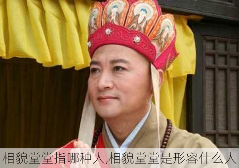 相貌堂堂指哪种人,相貌堂堂是形容什么人