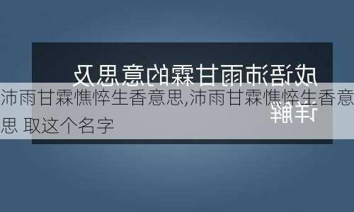 沛雨甘霖憔悴生香意思,沛雨甘霖憔悴生香意思 取这个名字