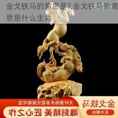 金戈铁马的意思是?,金戈铁马的意思是什么生肖