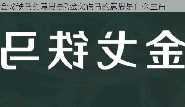 金戈铁马的意思是?,金戈铁马的意思是什么生肖