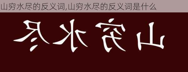 山穷水尽的反义词,山穷水尽的反义词是什么