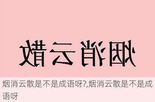 烟消云散是不是成语呀?,烟消云散是不是成语呀