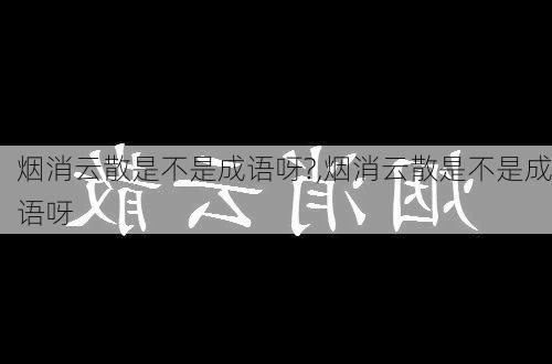 烟消云散是不是成语呀?,烟消云散是不是成语呀