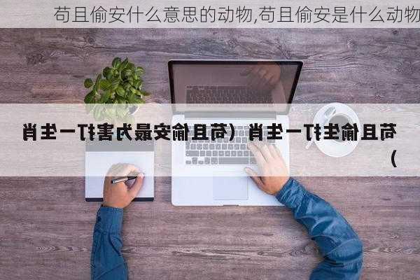 苟且偷安什么意思的动物,苟且偷安是什么动物