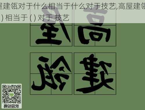 高屋建瓴对于什么相当于什么对于技艺,高屋建瓴 对于 ( ) 相当于 ( ) 对于 技艺