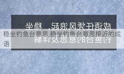 稳坐钓鱼台意思,稳坐钓鱼台意思接近的成语