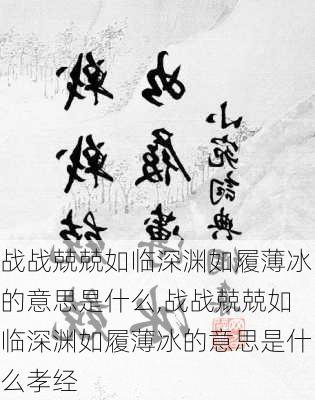 战战兢兢如临深渊如履薄冰的意思是什么,战战兢兢如临深渊如履薄冰的意思是什么孝经