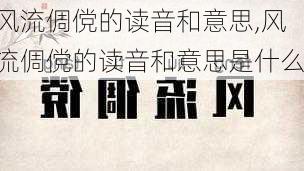 风流倜傥的读音和意思,风流倜傥的读音和意思是什么