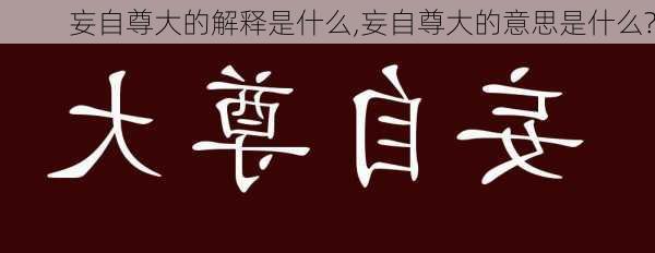 妄自尊大的解释是什么,妄自尊大的意思是什么?