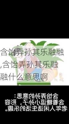 含饴弄孙其乐融融,含饴弄孙其乐融融什么意思啊