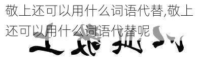 敬上还可以用什么词语代替,敬上还可以用什么词语代替呢