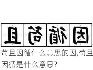 苟且因循什么意思的因,苟且因循是什么意思?