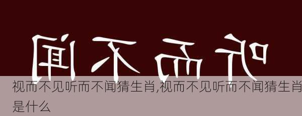 视而不见听而不闻猜生肖,视而不见听而不闻猜生肖是什么