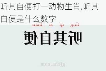 听其自便打一动物生肖,听其自便是什么数字