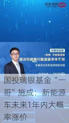 国投瑞银基金“一哥”施成：新能源车未来1年内大概率涨价