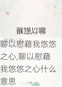 聊以慰藉我悠悠之心,聊以慰藉我悠悠之心什么意思