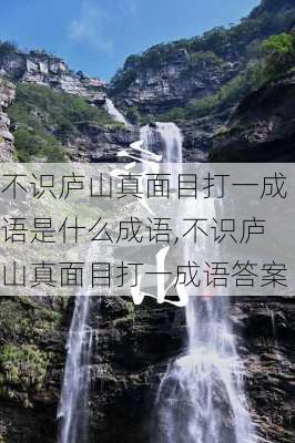 不识庐山真面目打一成语是什么成语,不识庐山真面目打一成语答案