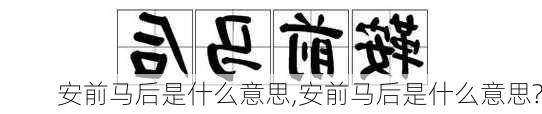 安前马后是什么意思,安前马后是什么意思?