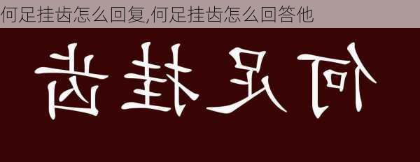 何足挂齿怎么回复,何足挂齿怎么回答他