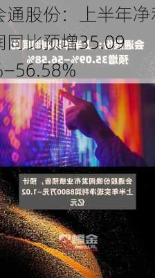 会通股份：上半年净利润同比预增35.09%―56.58%