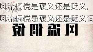 风流倜傥是褒义还是贬义,风流倜傥是褒义还是贬义词