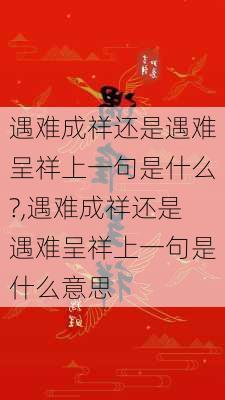 遇难成祥还是遇难呈祥上一句是什么?,遇难成祥还是遇难呈祥上一句是什么意思