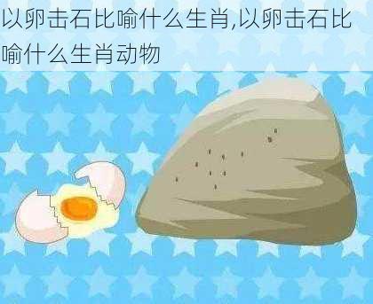 以卵击石比喻什么生肖,以卵击石比喻什么生肖动物