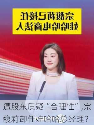 遭股东质疑“合理性”,宗馥莉卸任娃哈哈总经理？