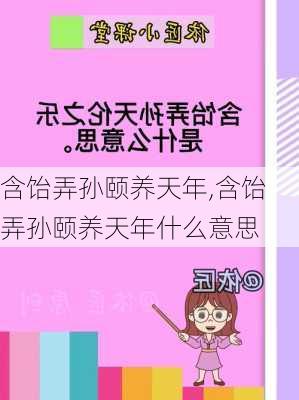 含饴弄孙颐养天年,含饴弄孙颐养天年什么意思