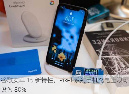 谷歌安卓 15 新特性，Pixel 系列手机充电上限可设为 80%