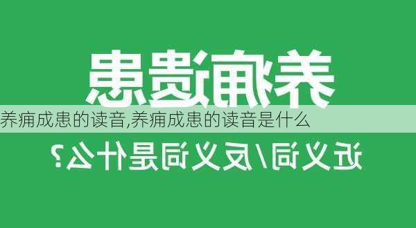 养痈成患的读音,养痈成患的读音是什么