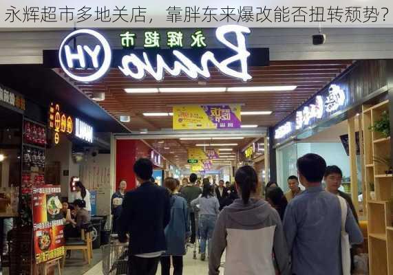 永辉超市多地关店，靠胖东来爆改能否扭转颓势？