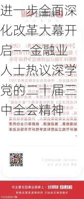 进一步全面深化改革大幕开启——金融业人士热议深学党的二十届三中全会精神