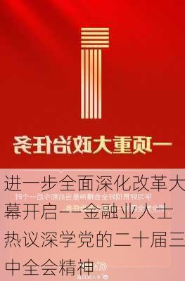 进一步全面深化改革大幕开启——金融业人士热议深学党的二十届三中全会精神