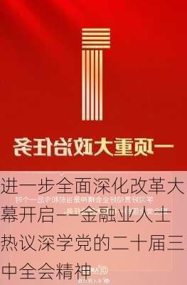 进一步全面深化改革大幕开启——金融业人士热议深学党的二十届三中全会精神