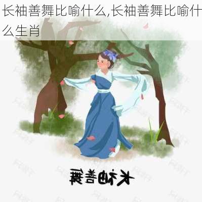 长袖善舞比喻什么,长袖善舞比喻什么生肖