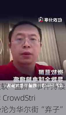 微软“蓝屏”事件持续发酵 CrowdStrike沦为华尔街“弃子”