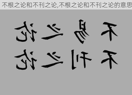 不根之论和不刊之论,不根之论和不刊之论的意思