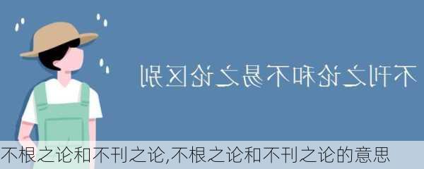 不根之论和不刊之论,不根之论和不刊之论的意思