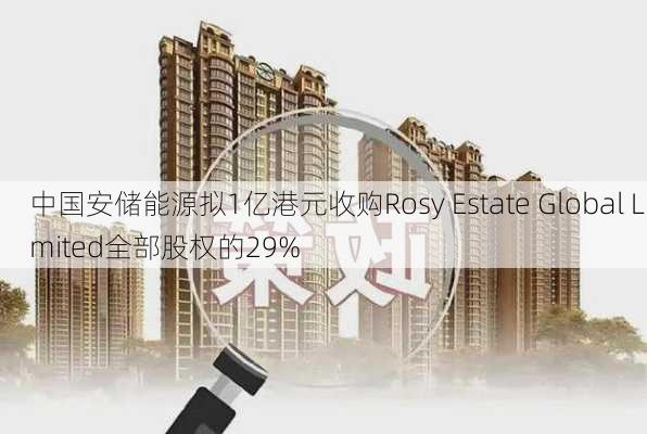 中国安储能源拟1亿港元收购Rosy Estate Global Limited全部股权的29%