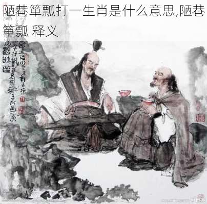 陋巷箪瓢打一生肖是什么意思,陋巷箪瓢 释义