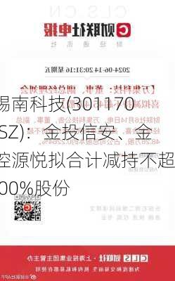 锡南科技(301170.SZ)：金投信安、金控源悦拟合计减持不超1.00%股份