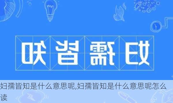 妇孺皆知是什么意思呢,妇孺皆知是什么意思呢怎么读