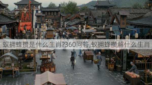 蚁拥蜂攒是什么生肖?360问答,蚁拥蜂攒解什么生肖