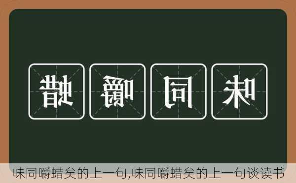 味同嚼蜡矣的上一句,味同嚼蜡矣的上一句谈读书